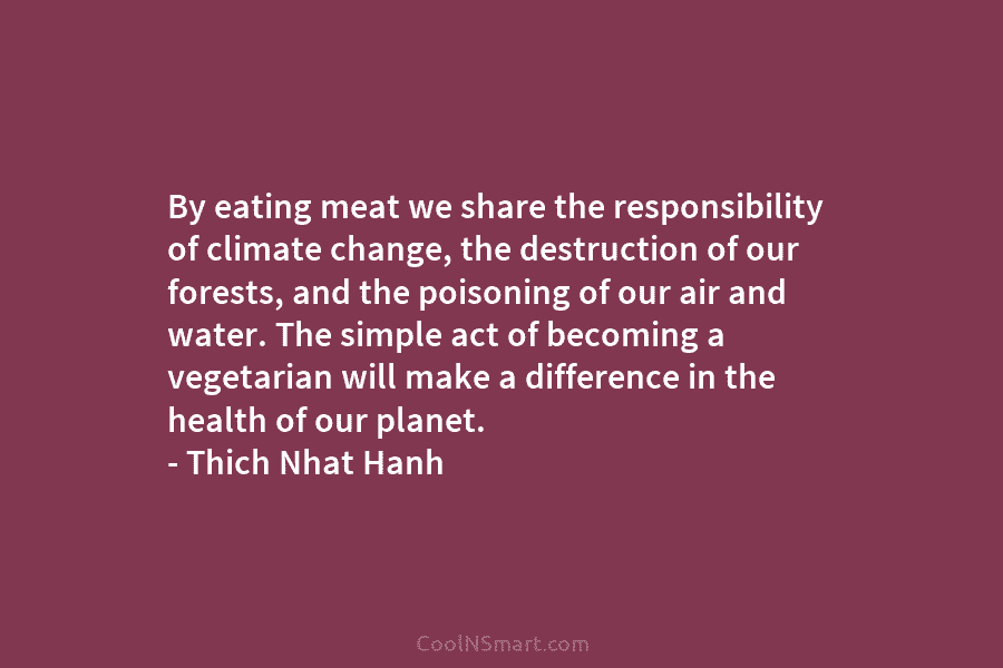 By eating meat we share the responsibility of climate change, the destruction of our forests,...
