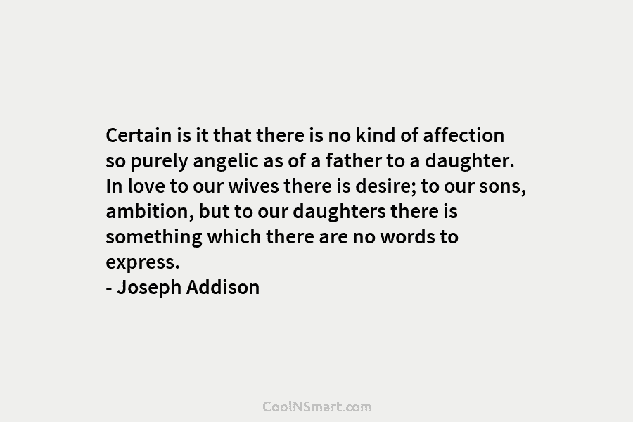Certain is it that there is no kind of affection so purely angelic as of a father to a daughter....