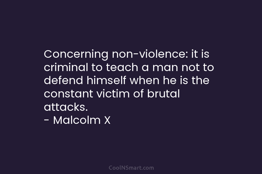 Concerning non-violence: it is criminal to teach a man not to defend himself when he is the constant victim of...