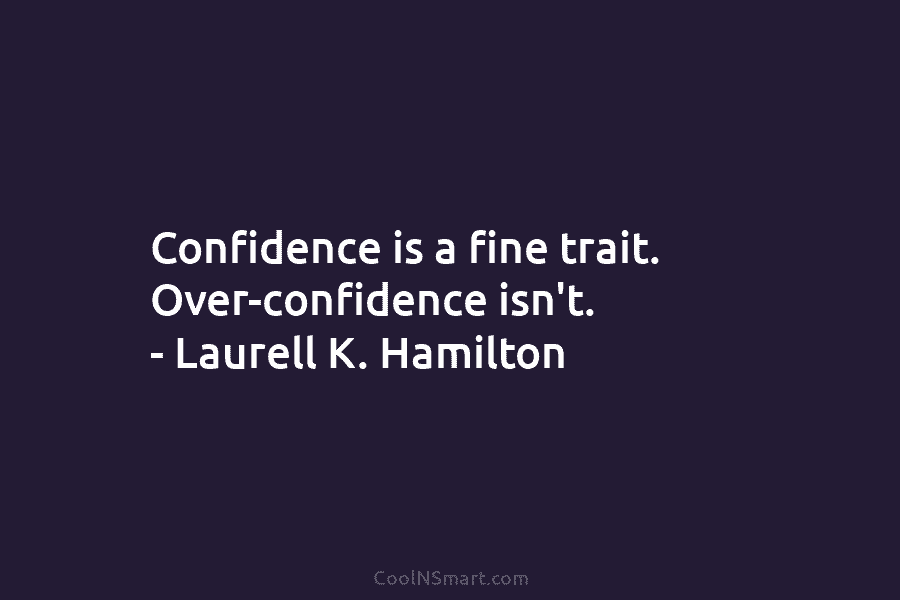 Confidence is a fine trait. Over-confidence isn’t. – Laurell K. Hamilton