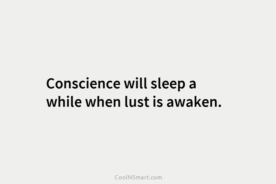 Conscience will sleep a while when lust is awaken.
