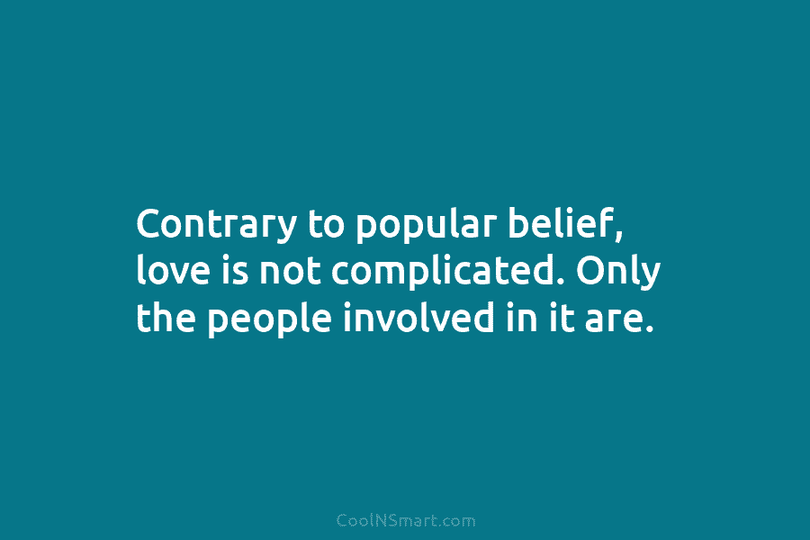 Contrary to popular belief, love is not complicated. Only the people involved in it are.
