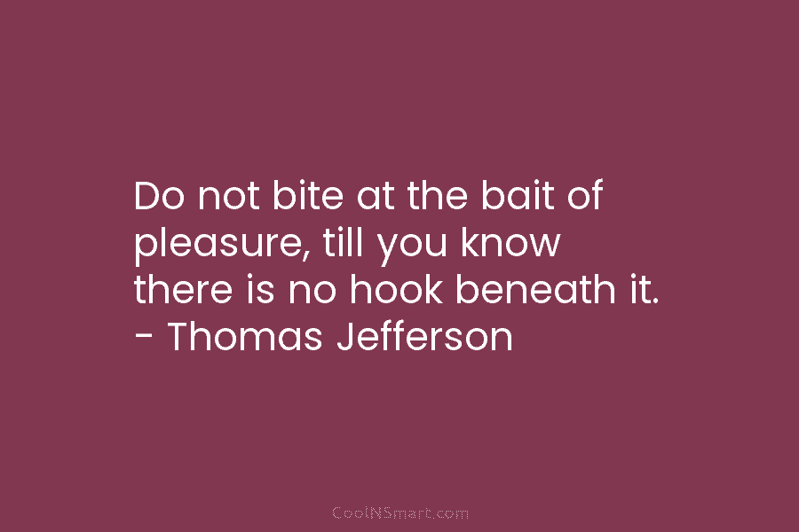 Do not bite at the bait of pleasure, till you know there is no hook...