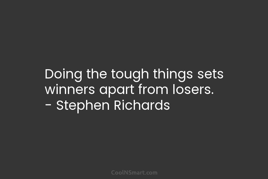 Doing the tough things sets winners apart from losers. – Stephen Richards