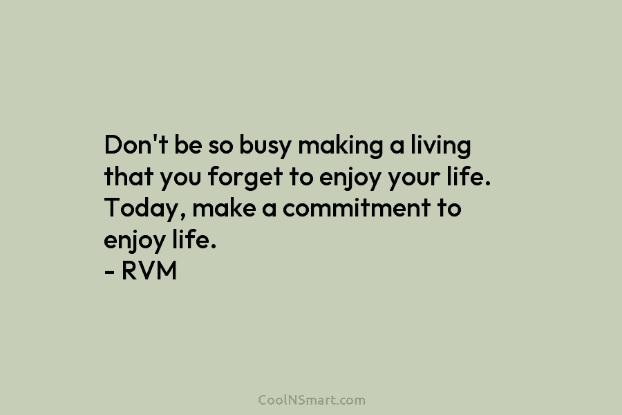Don’t be so busy making a living that you forget to enjoy your life. Today, make a commitment to enjoy...