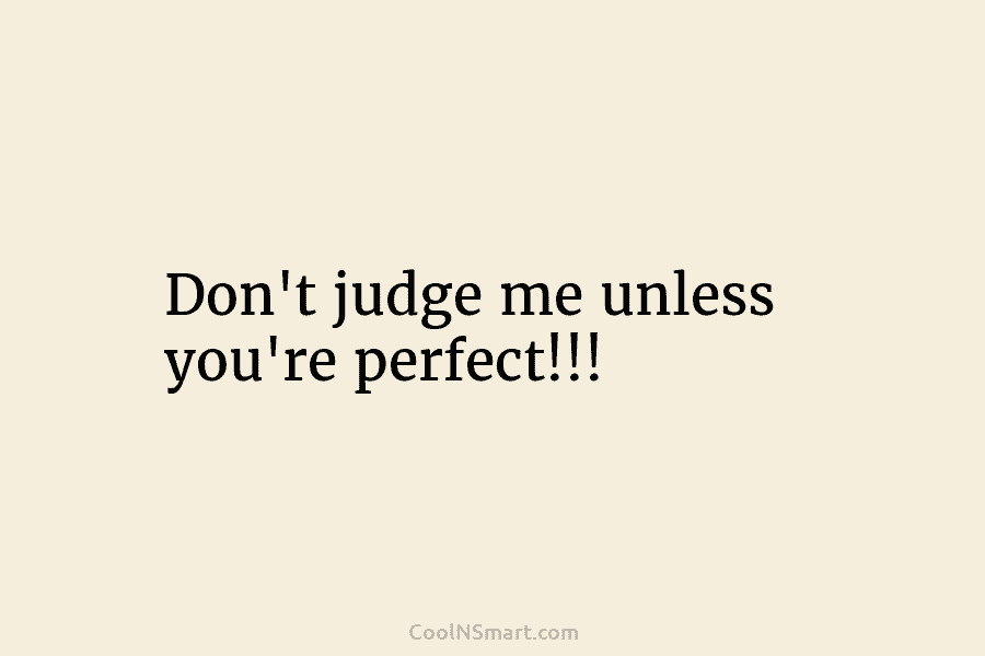 Quote: Don’t judge me unless you’re perfect!!! - CoolNSmart