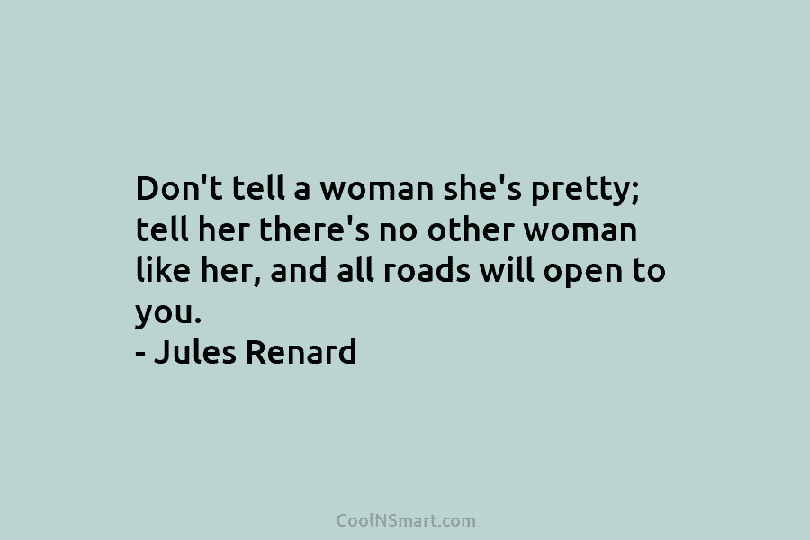 Don’t tell a woman she’s pretty; tell her there’s no other woman like her, and...