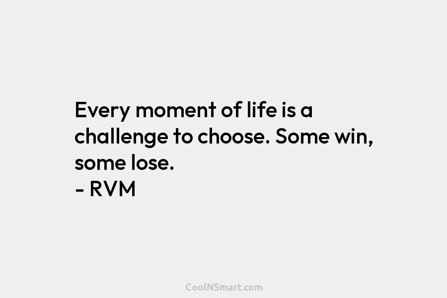 Every moment of life is a challenge to choose. Some win, some lose. – RVM
