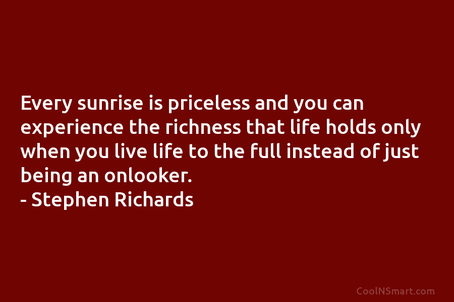 Every sunrise is priceless and you can experience the richness that life holds only when you live life to the...