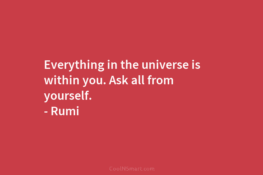 Everything in the universe is within you. Ask all from yourself. – Rumi