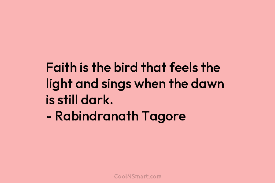 Faith is the bird that feels the light and sings when the dawn is still...