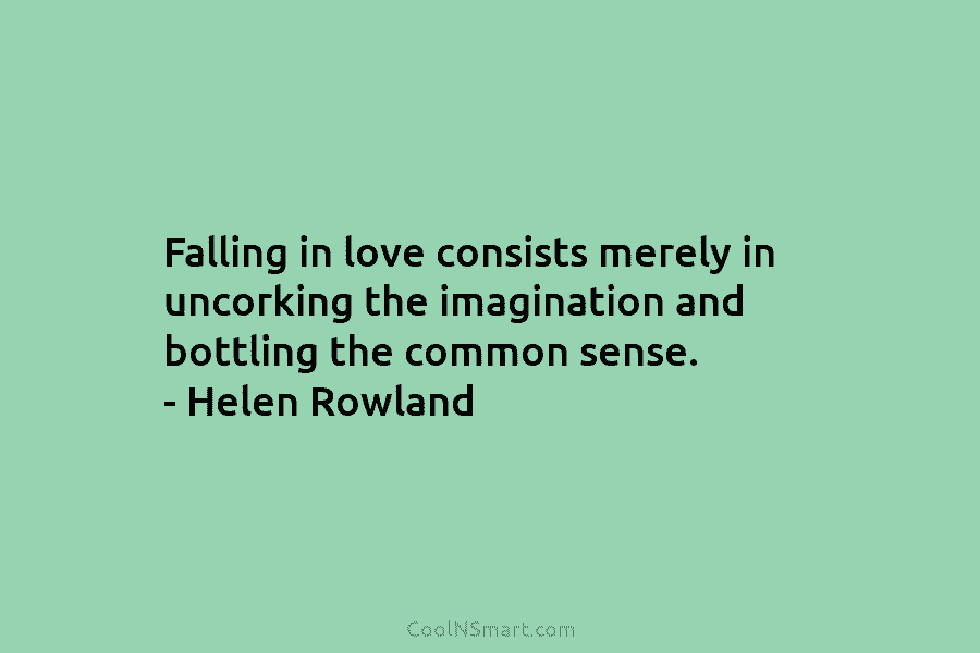 Falling in love consists merely in uncorking the imagination and bottling the common sense. –...