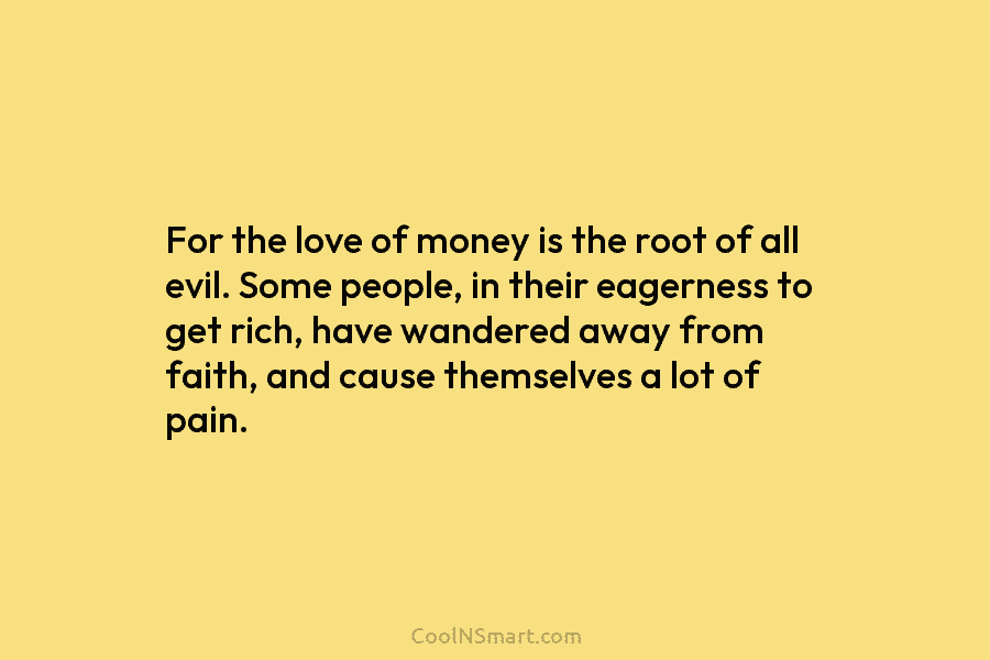 For the love of money is the root of all evil. Some people, in their...