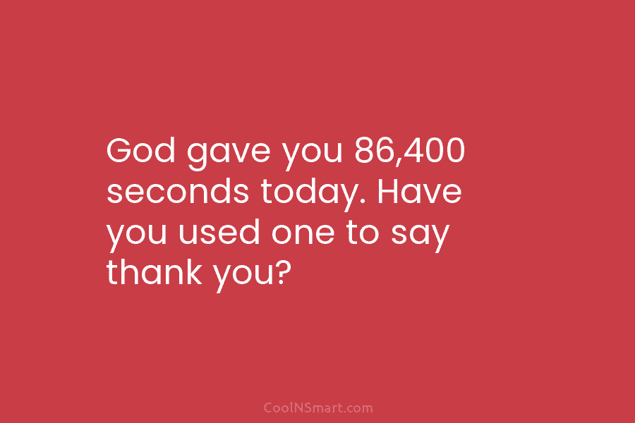God gave you 86,400 seconds today. Have you used one to say thank you?