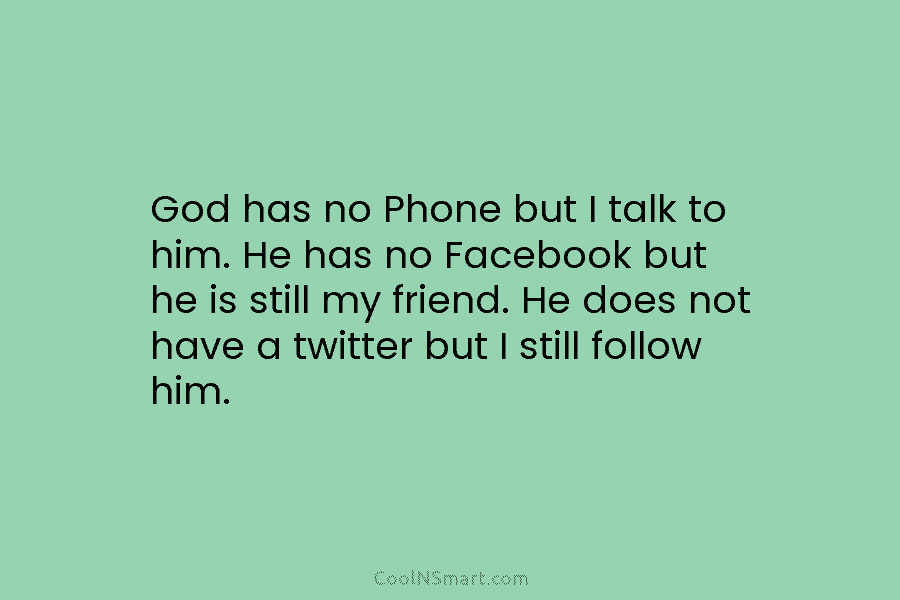 God has no Phone but I talk to him. He has no Facebook but he...