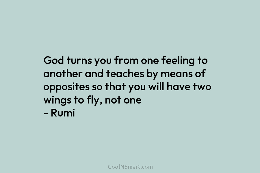 God turns you from one feeling to another and teaches by means of opposites so that you will have two...