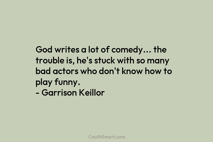 God writes a lot of comedy… the trouble is, he’s stuck with so many bad actors who don’t know how...