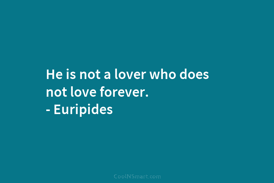 He is not a lover who does not love forever. – Euripides