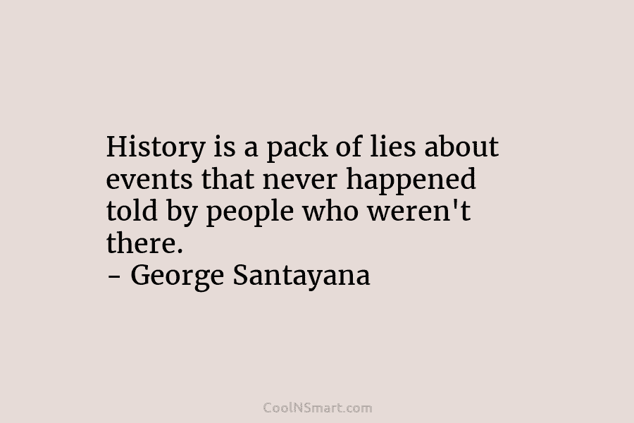 History is a pack of lies about events that never happened told by people who...