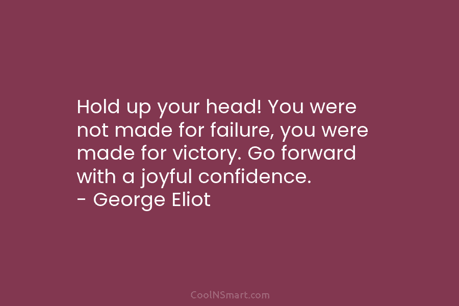 Hold up your head! You were not made for failure, you were made for victory....