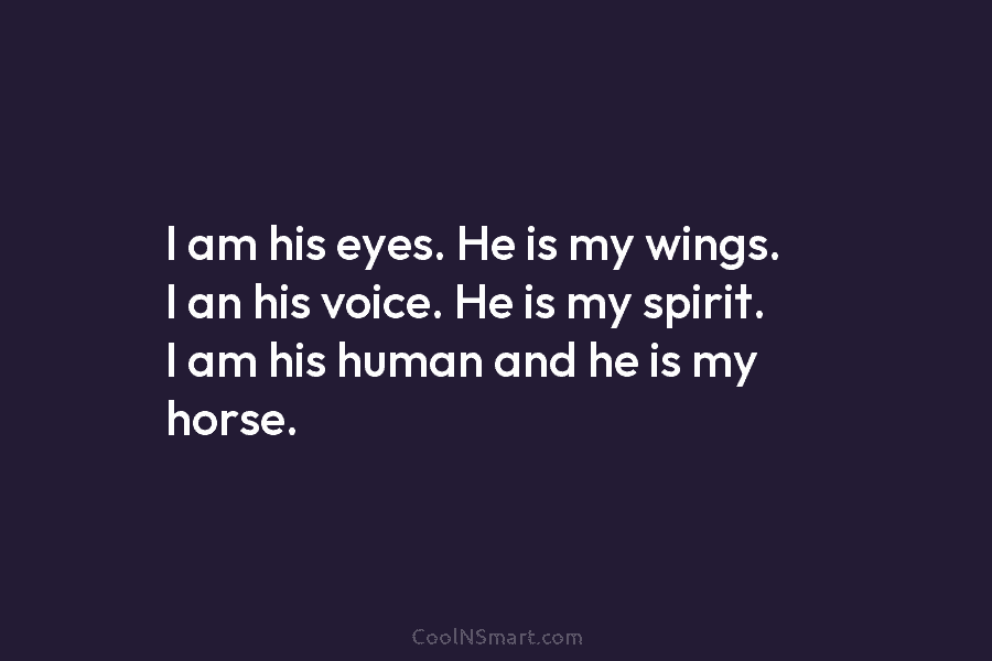 I am his eyes. He is my wings. I an his voice. He is my...