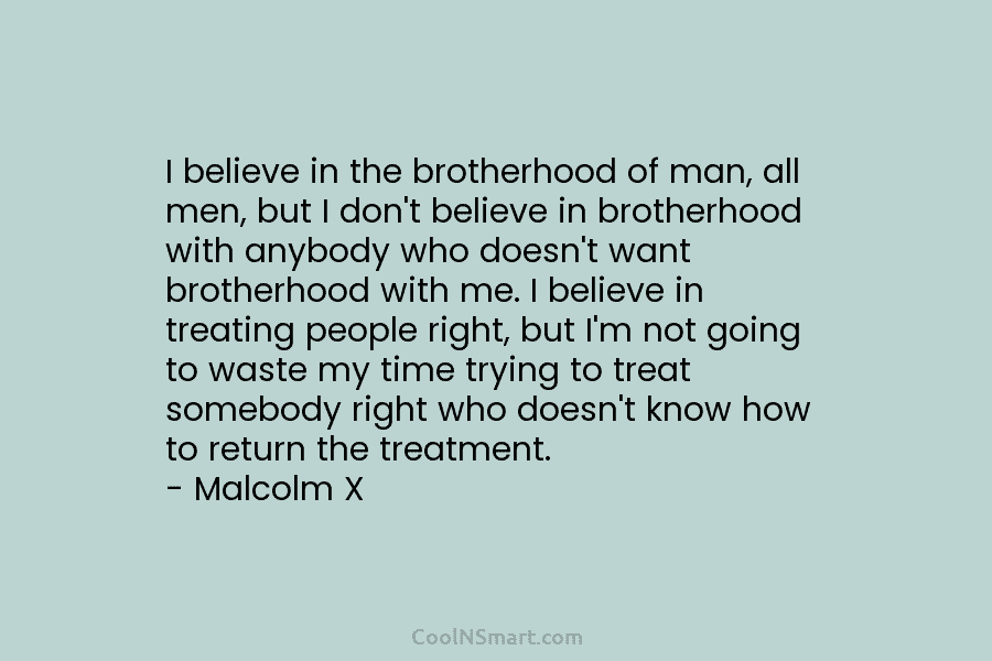 I believe in the brotherhood of man, all men, but I don’t believe in brotherhood with anybody who doesn’t want...