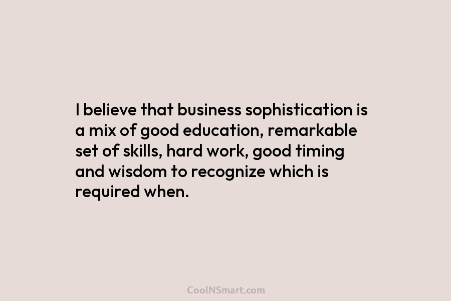 I believe that business sophistication is a mix of good education, remarkable set of skills,...