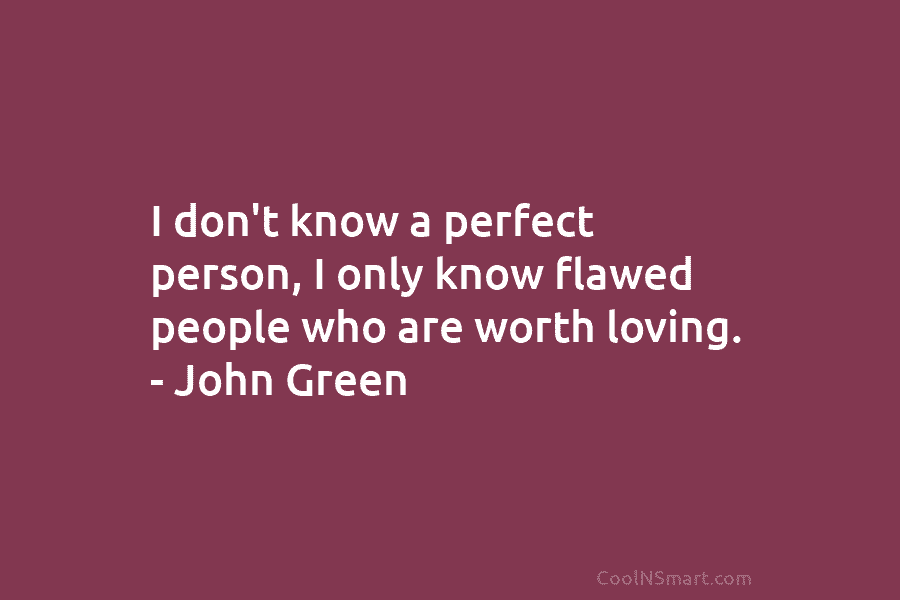 I don’t know a perfect person, I only know flawed people who are worth loving....
