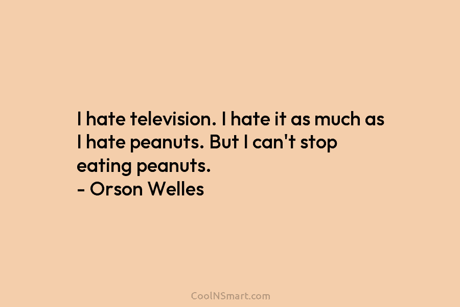 I hate television. I hate it as much as I hate peanuts. But I can’t...
