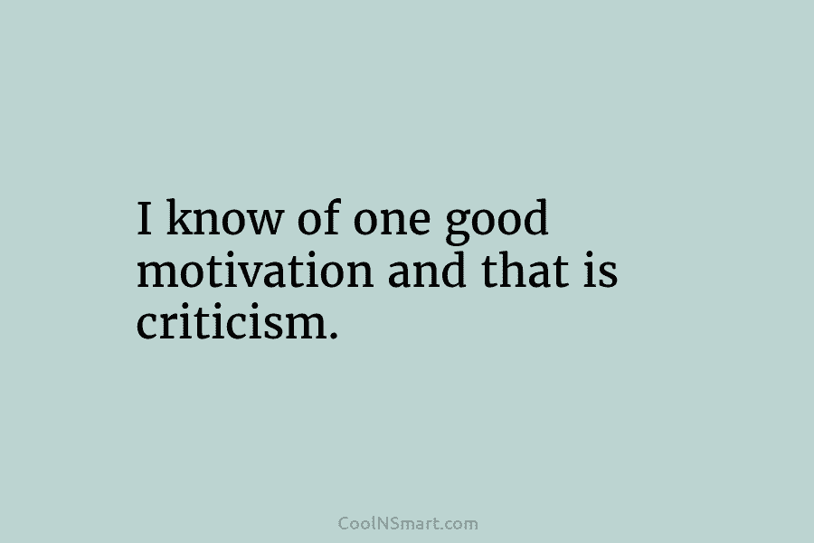 I know of one good motivation and that is criticism.