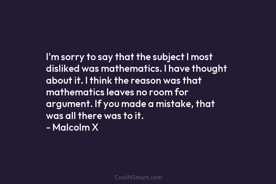 I’m sorry to say that the subject I most disliked was mathematics. I have thought about it. I think the...