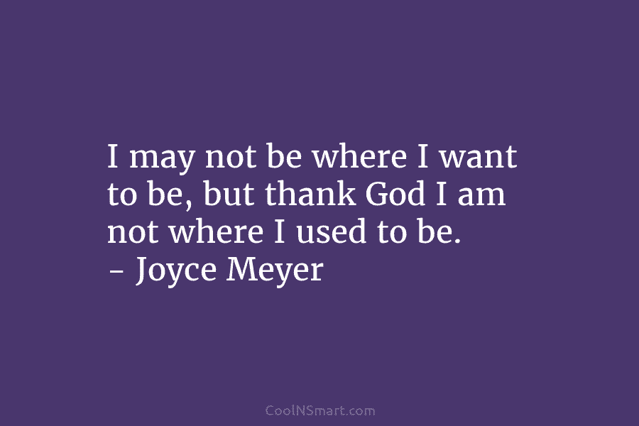 I may not be where I want to be, but thank God I am not...