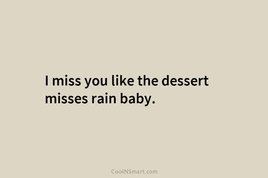I miss you like the dessert misses rain baby.