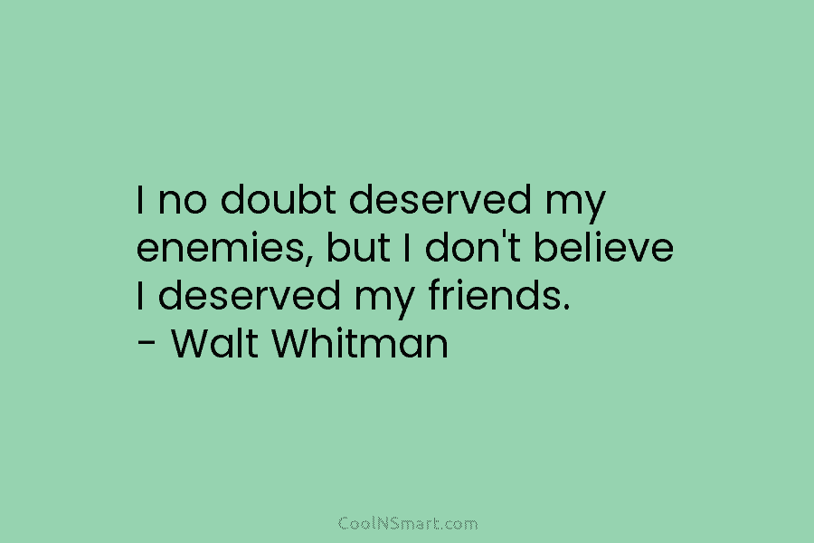 I no doubt deserved my enemies, but I don’t believe I deserved my friends. –...
