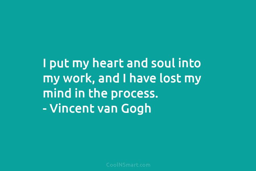 I put my heart and soul into my work, and I have lost my mind...