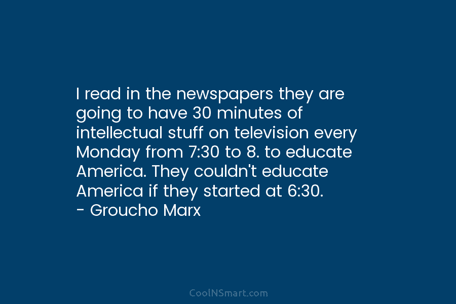 I read in the newspapers they are going to have 30 minutes of intellectual stuff on television every Monday from...