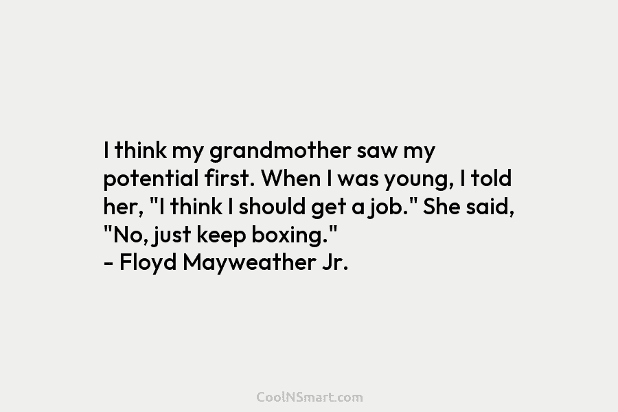 I think my grandmother saw my potential first. When I was young, I told her,...