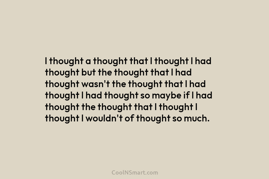 I thought a thought that I thought I had thought but the thought that I...