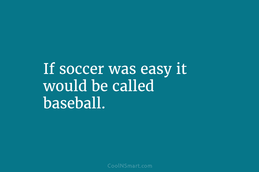 If soccer was easy it would be called baseball.