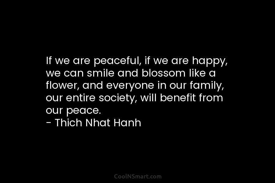 If we are peaceful, if we are happy, we can smile and blossom like a flower, and everyone in our...