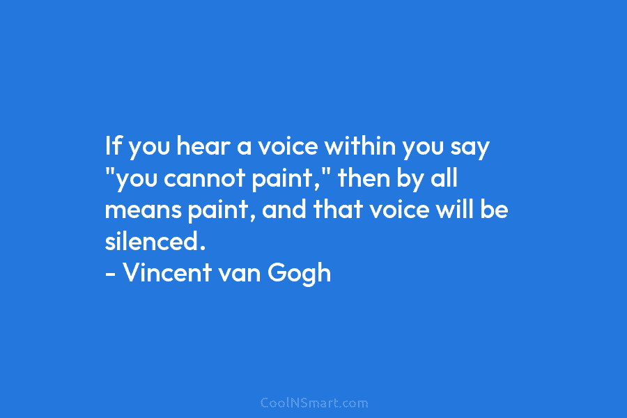 If you hear a voice within you say “you cannot paint,” then by all means paint, and that voice will...