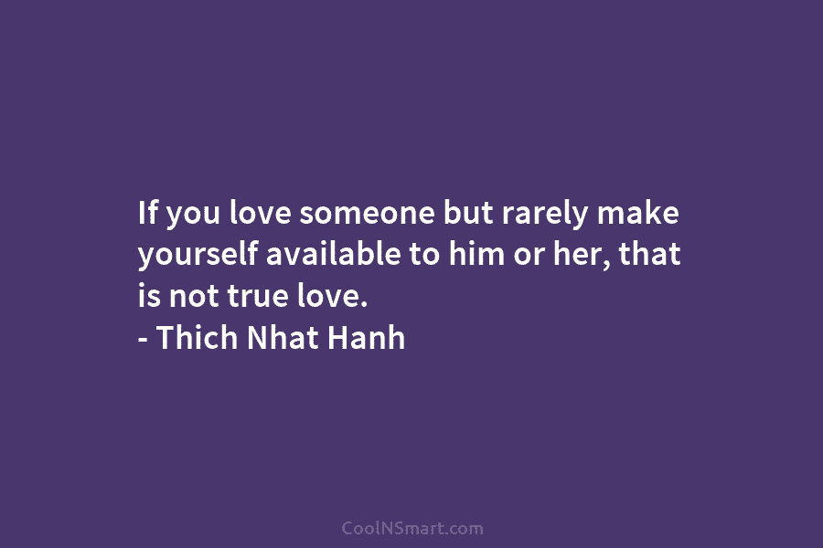 If you love someone but rarely make yourself available to him or her, that is...