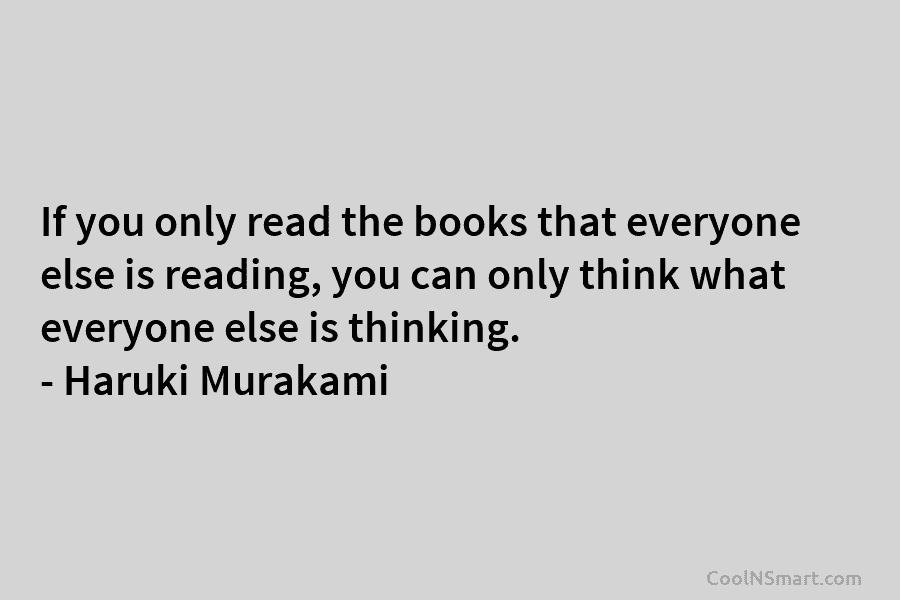 If you only read the books that everyone else is reading, you can only think...