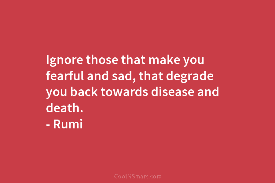 Ignore those that make you fearful and sad, that degrade you back towards disease and...