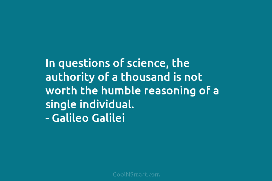 Galileo Galilei Quote In Questions Of Science The Authority Of A Thousand Is Not Worth Coolnsmart