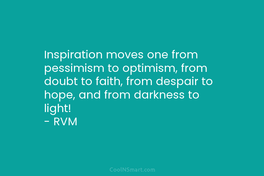 Inspiration moves one from pessimism to optimism, from doubt to faith, from despair to hope, and from darkness to light!...