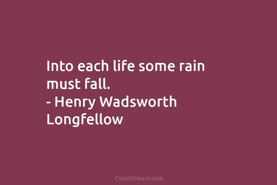 Henry Wadsworth Longfellow Quote: Into each life some rain must fall ...