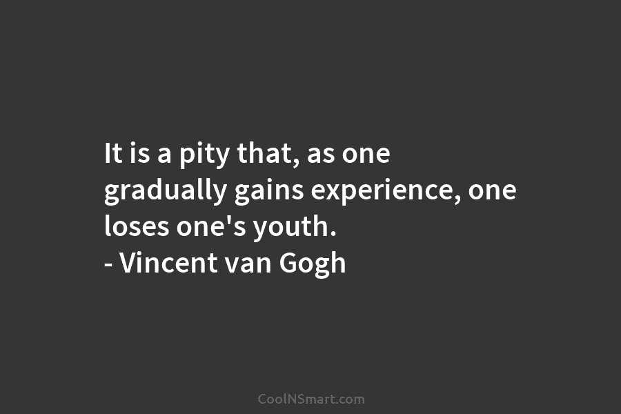 It is a pity that, as one gradually gains experience, one loses one’s youth. –...
