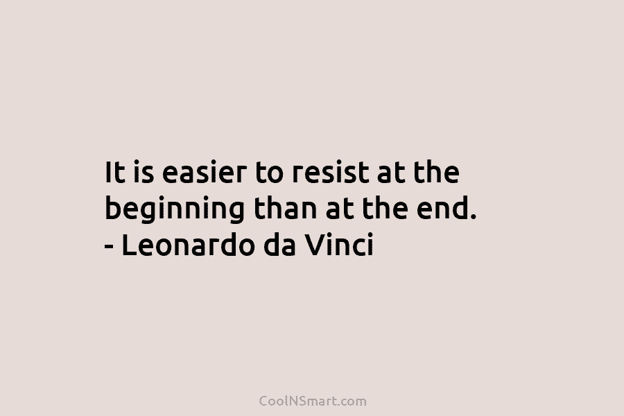 It is easier to resist at the beginning than at the end. – Leonardo da...