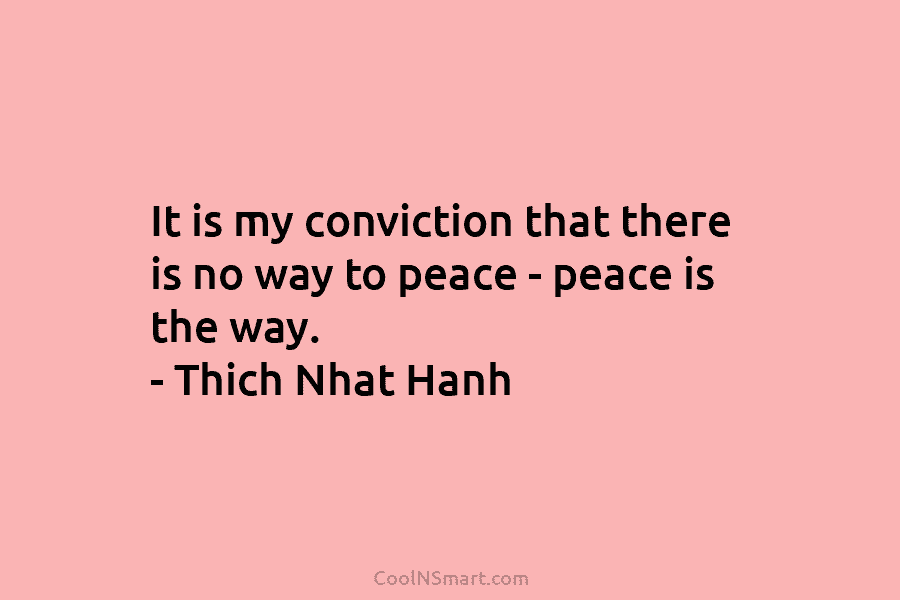 It is my conviction that there is no way to peace – peace is the...